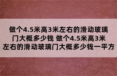 做个4.5米高3米左右的滑动玻璃门大概多少钱 做个4.5米高3米左右的滑动玻璃门大概多少钱一平方